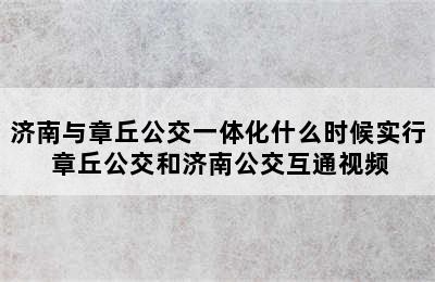 济南与章丘公交一体化什么时候实行 章丘公交和济南公交互通视频